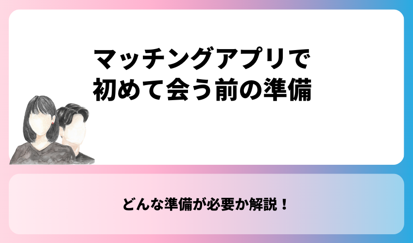 マッチングアプリで初めて会う前の準備