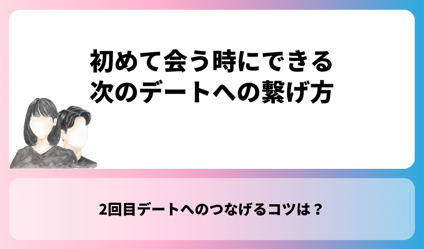 初めて会う時にできる次のデートへの繋げ方