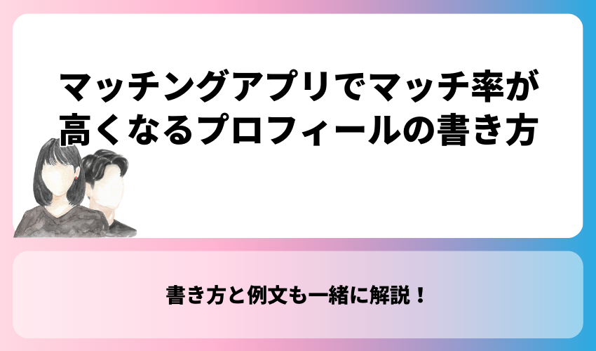 マッチングアプリでマッチ率が高くなるプロフィールの書き方【例文あり】