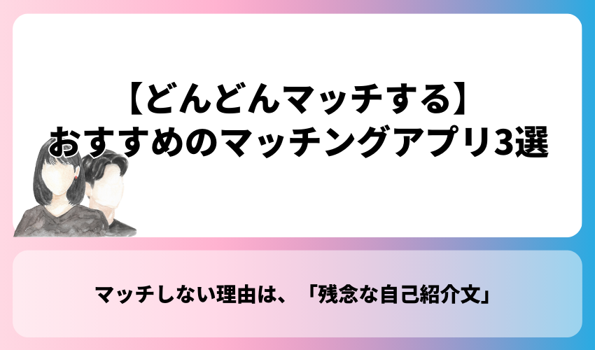 【どんどんマッチする】おすすめのマッチングアプリ3選