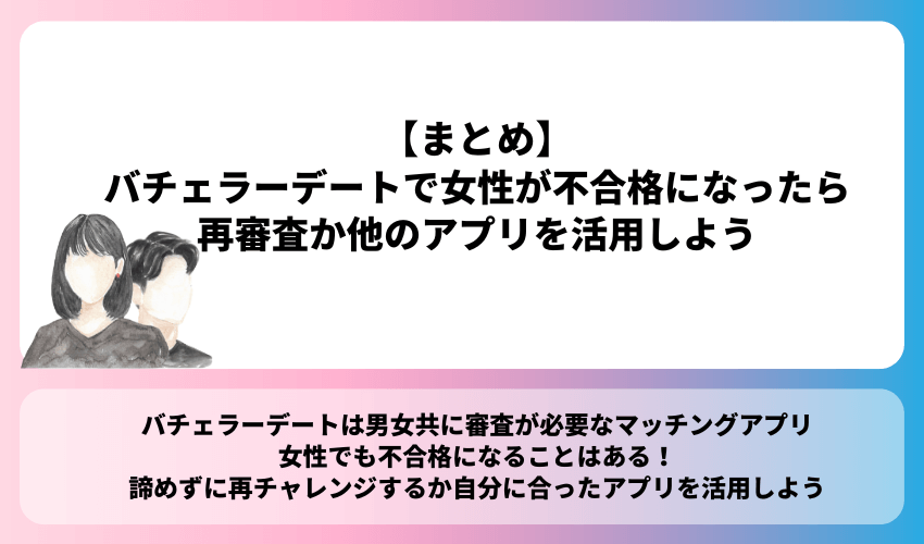 【まとめ】バチェラーデートで女性が不合格になったら再審査か他のアプリを活用しよう