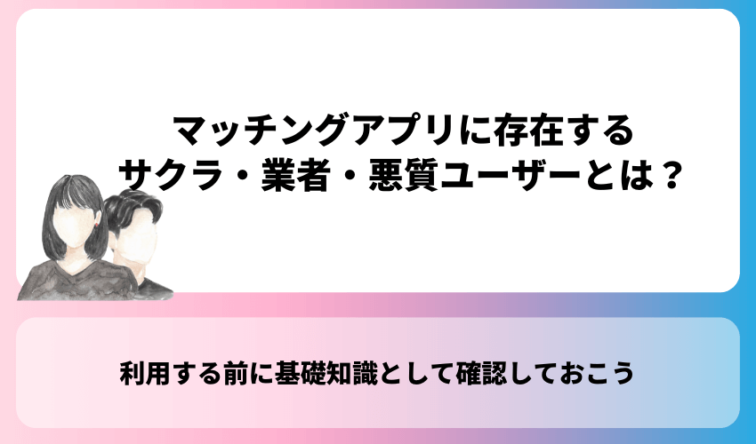 【基礎知識】マッチングアプリに存在するサクラ・業者・悪質ユーザーとは？