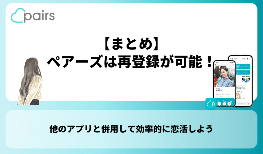 【まとめ】ペアーズは再登録が可能！他のアプリと併用して効率的に恋活しよう