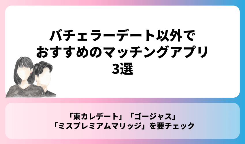 バチェラーデート以外でおすすめのマッチングアプリ3選